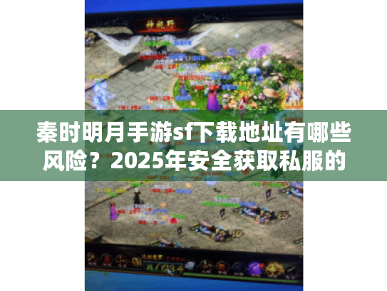 秦时明月手游sf下载地址有哪些风险？2025年安全获取私服的三大途径