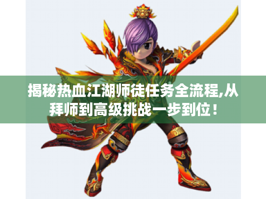 揭秘热血江湖师徒任务全流程,从拜师到高级挑战一步到位! 揭秘热血江湖师徒任务全流程,从拜师到高级挑战一步到位!