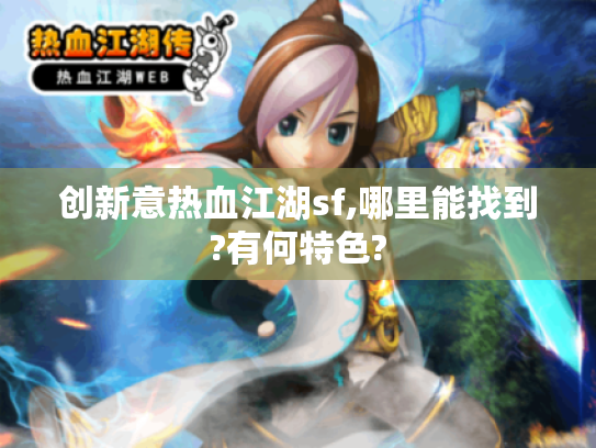 创新意热血江湖sf,哪里能找到?有何特色? 创新意热血江湖sf,哪里能找到?有何特色?