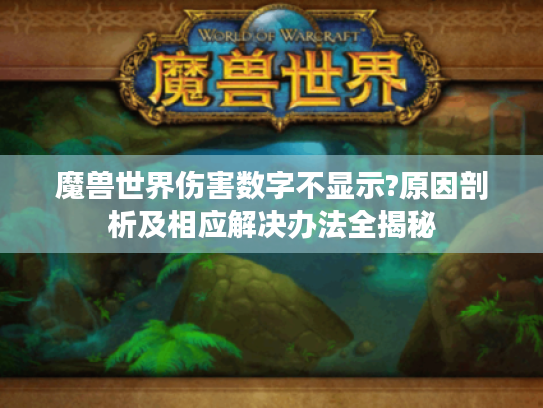 魔兽世界伤害数字不显示?原因剖析及相应解决办法全揭秘 魔兽世界伤害数字不显示?原因剖析及相应解决办法全揭秘