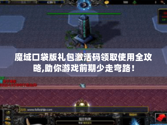 魔域口袋版礼包激活码领取使用全攻略,助你游戏前期少走弯路！