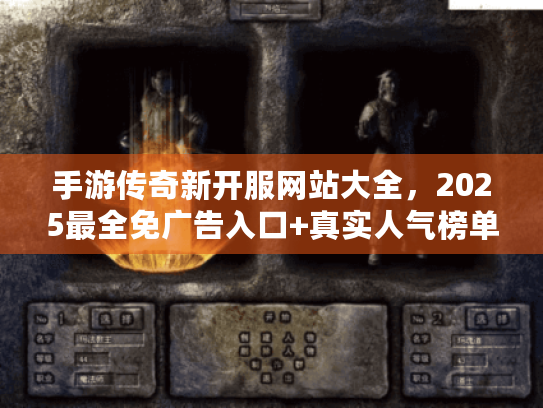 手游传奇新开服网站大全,2025最全免广告入口+真实人气榜单 手游传奇新开服网站大全,2025最全免广告入口+真实人气榜单