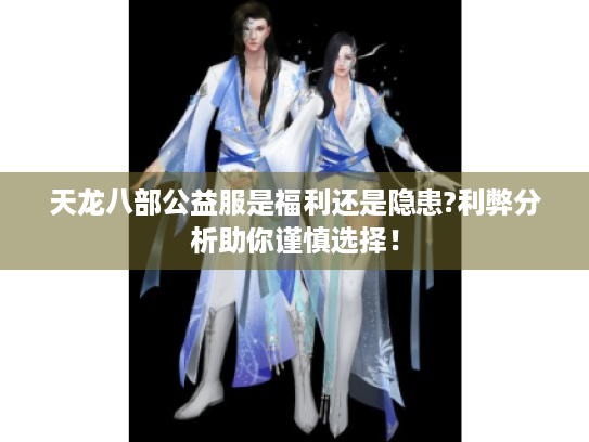 天龙八部公益服是福利还是隐患?利弊分析助你谨慎选择! 天龙八部公益服是福利还是隐患?利弊分析助你谨慎选择!