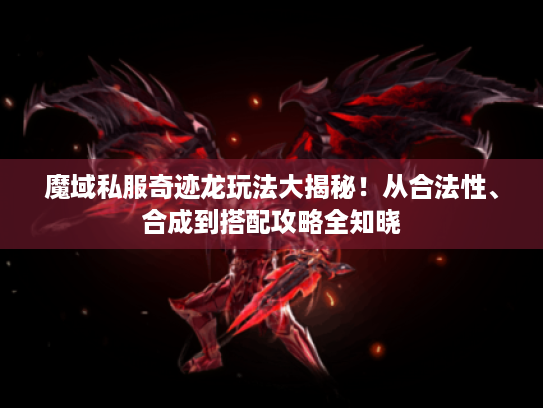 魔域私服奇迹龙玩法大揭秘!从合法性、合成到搭配攻略全知晓 魔域私服奇迹龙玩法大揭秘!从合法性、合成到搭配攻略全知晓