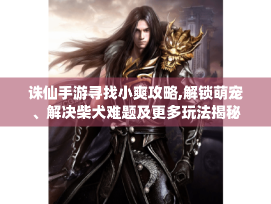 诛仙手游寻找小爽攻略,解锁萌宠、解决柴犬难题及更多玩法揭秘 诛仙手游寻找小爽攻略,解锁萌宠、解决柴犬难题及更多玩法揭秘