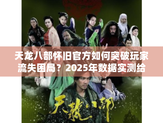 天龙八部怀旧官方如何突破玩家流失困局？2025年数据实测给出答案