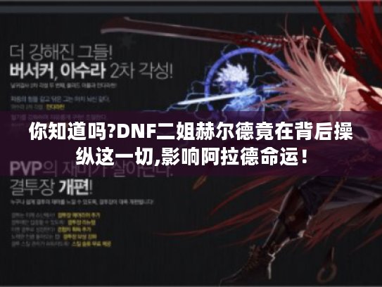 你知道吗?DNF二姐赫尔德竟在背后操纵这一切,影响阿拉德命运！