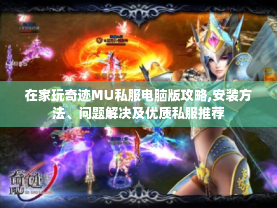 在家玩奇迹MU私服电脑版攻略,安装方法、问题解决及优质私服推荐 在家玩奇迹MU私服电脑版攻略,安装方法、问题解决及优质私服推荐