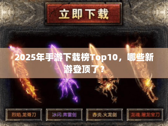 2025年手游下载榜Top10,哪些新游登顶了? 2025年手游下载榜Top10,哪些新游登顶了?
