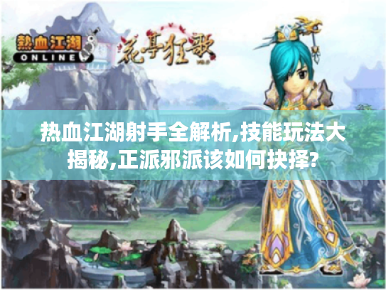 热血江湖射手全解析,技能玩法大揭秘,正派邪派该如何抉择? 热血江湖射手全解析,技能玩法大揭秘,正派邪派该如何抉择?