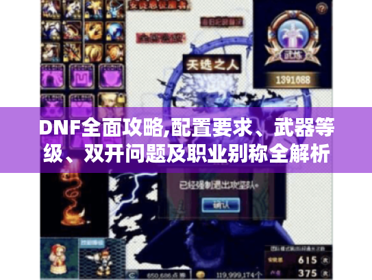 DNF全面攻略,配置要求、武器等级、双开问题及职业别称全解析 DNF全面攻略,配置要求、武器等级、双开问题及职业别称全解析