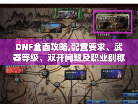 DNF全面攻略,配置要求、武器等级、双开问题及职业别称全解析 DNF全面攻略,配置要求、武器等级、双开问题及职业别称全解析