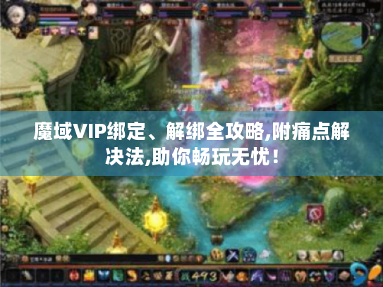魔域VIP绑定、解绑全攻略,附痛点解决法,助你畅玩无忧! 魔域VIP绑定、解绑全攻略,附痛点解决法,助你畅玩无忧!