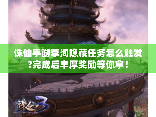 诛仙手游李洵隐藏任务怎么触发?完成后丰厚奖励等你拿! 诛仙手游李洵隐藏任务怎么触发?完成后丰厚奖励等你拿!