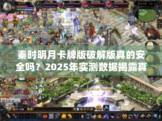 秦时明月卡牌版破解版真的安全吗？2025年实测数据揭露真相