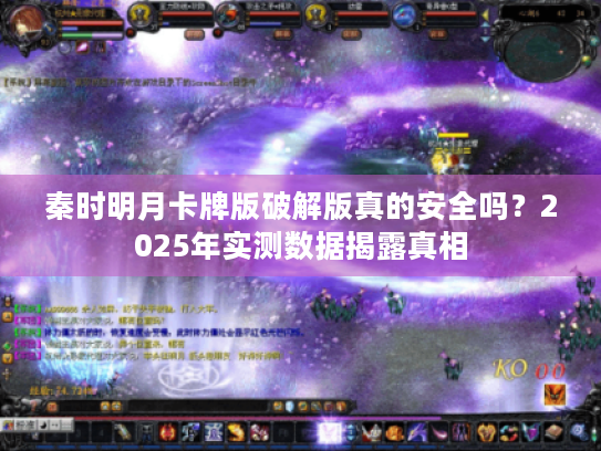 秦时明月卡牌版破解版真的安全吗？2025年实测数据揭露真相
