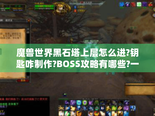 魔兽世界黑石塔上层怎么进?钥匙咋制作?BOSS攻略有哪些?一文解惑 魔兽世界黑石塔上层怎么进?钥匙咋制作?BOSS攻略有哪些?一文解惑