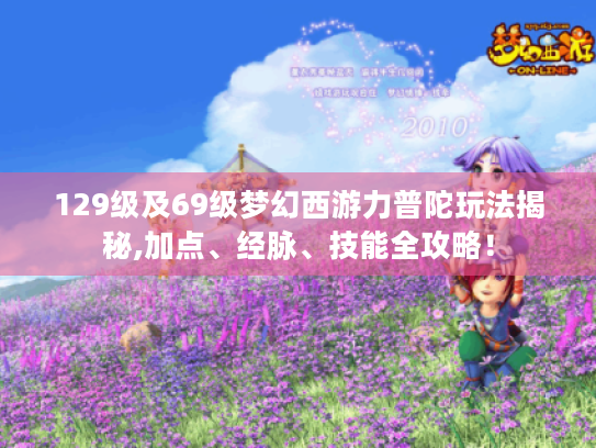 129级及69级梦幻西游力普陀玩法揭秘,加点、经脉、技能全攻略! 129级及69级梦幻西游力普陀玩法揭秘,加点、经脉、技能全攻略!
