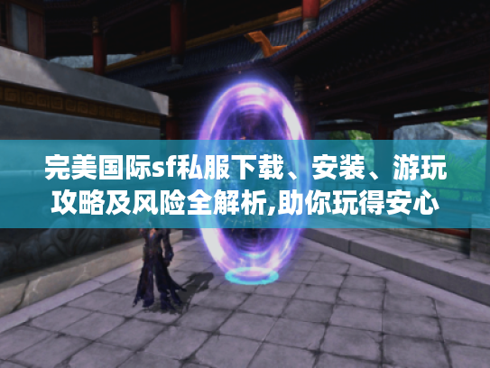 完美国际sf私服下载、安装、游玩攻略及风险全解析,助你玩得安心 完美国际sf私服下载、安装、游玩攻略及风险全解析,助你玩得安心