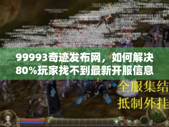 99993奇迹发布网，如何解决80%玩家找不到最新开服信息的难题？