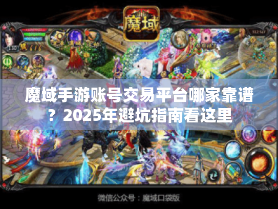 魔域手游账号交易平台哪家靠谱?2025年避坑指南看这里 魔域手游账号交易平台哪家靠谱?2025年避坑指南看这里