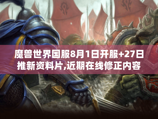 魔兽世界国服8月1日开服+27日推新资料片,近期在线修正内容一览