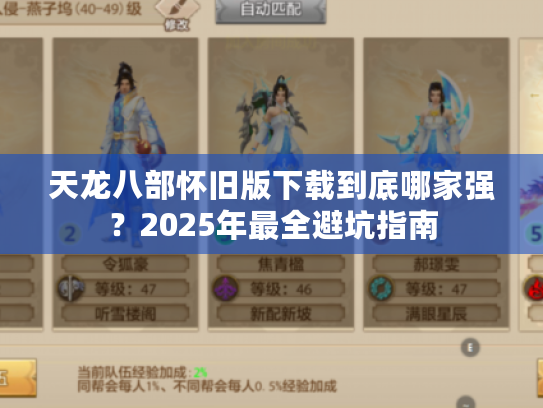 天龙八部怀旧版下载到底哪家强?2025年最全避坑指南 天龙八部怀旧版下载到底哪家强?2025年最全避坑指南