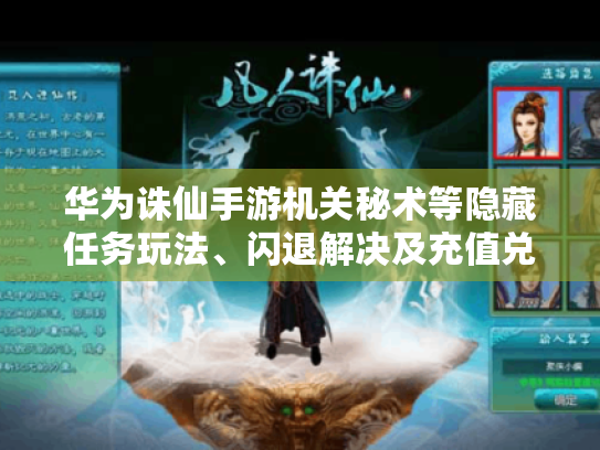 华为诛仙手游机关秘术等隐藏任务玩法、闪退解决及充值兑换攻略大揭秘 华为诛仙手游机关秘术等隐藏任务玩法、闪退解决及充值兑换攻略大揭秘