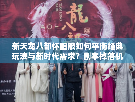 新天龙八部怀旧服如何平衡经典玩法与新时代需求?副本掉落机制深度解析 新天龙八部怀旧服如何平衡经典玩法与新时代需求?副本掉落机制深度解析