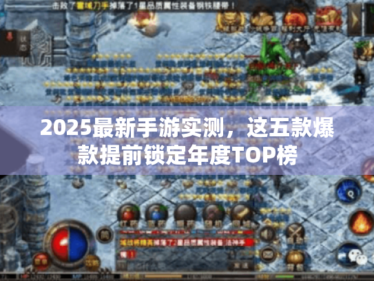 2025最新手游实测,这五款爆款提前锁定年度TOP榜 2025最新手游实测,这五款爆款提前锁定年度TOP榜