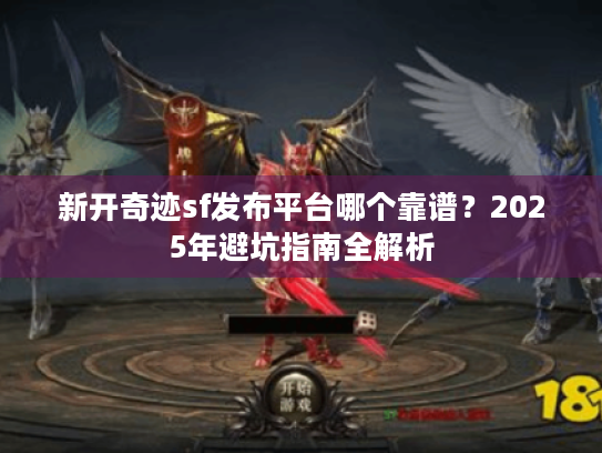新开奇迹sf发布平台哪个靠谱?2025年避坑指南全解析 新开奇迹sf发布平台哪个靠谱?2025年避坑指南全解析