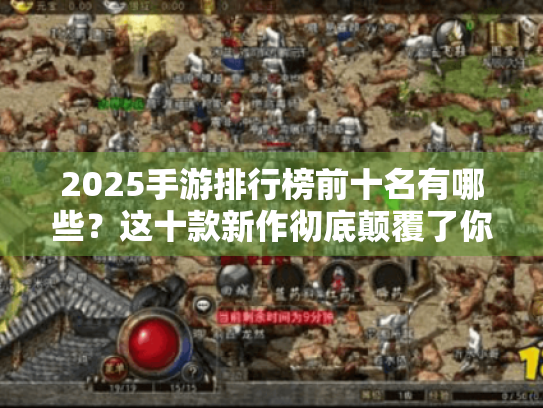 2025手游排行榜前十名有哪些?这十款新作彻底颠覆了你的手游体验 2025手游排行榜前十名有哪些?这十款新作彻底颠覆了你的手游体验