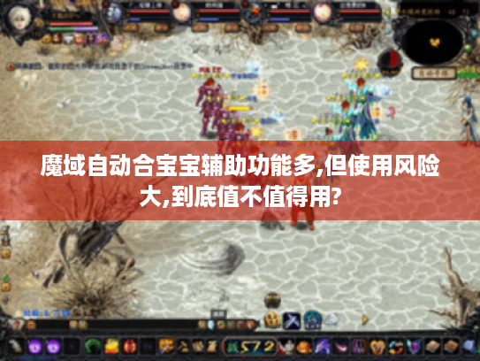 魔域自动合宝宝辅助功能多,但使用风险大,到底值不值得用? 魔域自动合宝宝辅助功能多,但使用风险大,到底值不值得用?