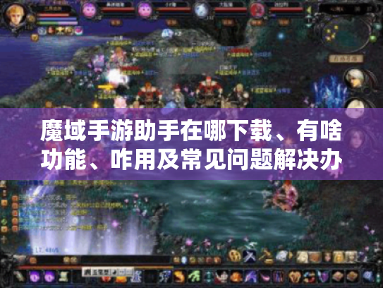 魔域手游助手在哪下载、有啥功能、咋用及常见问题解决办法全攻略 魔域手游助手在哪下载、有啥功能、咋用及常见问题解决办法全攻略