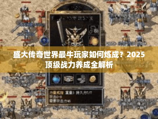 盛大传奇世界最牛玩家如何炼成?2025顶级战力养成全解析 盛大传奇世界最牛玩家如何炼成?2025顶级战力养成全解析
