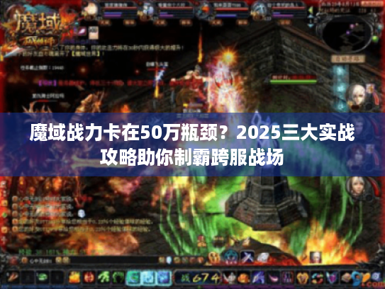 魔域战力卡在50万瓶颈?2025三大实战攻略助你制霸跨服战场 魔域战力卡在50万瓶颈?2025三大实战攻略助你制霸跨服战场