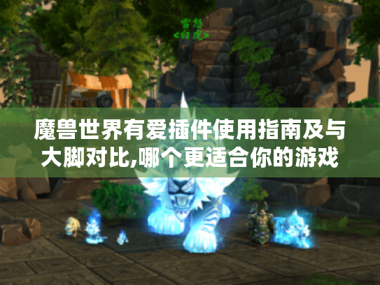 魔兽世界有爱插件使用指南及与大脚对比,哪个更适合你的游戏需求? 魔兽世界有爱插件使用指南及与大脚对比,哪个更适合你的游戏需求?