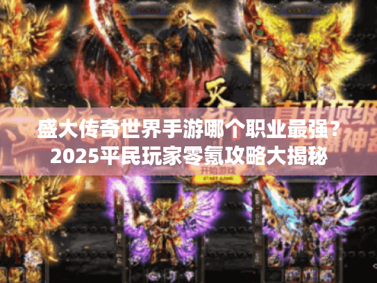 盛大传奇世界手游哪个职业最强?2025平民玩家零氪攻略大揭秘 盛大传奇世界手游哪个职业最强?2025平民玩家零氪攻略大揭秘