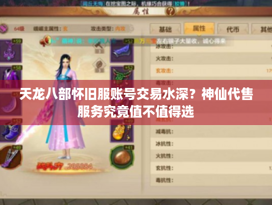 天龙八部怀旧服账号交易水深?神仙代售服务究竟值不值得选 天龙八部怀旧服账号交易水深?神仙代售服务究竟值不值得选