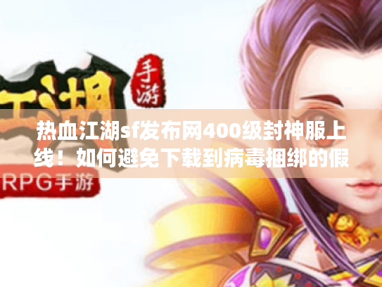 热血江湖sf发布网400级封神服上线!如何避免下载到病毒捆绑的假端? 热血江湖sf发布网400级封神服上线!如何避免下载到病毒捆绑的假端?