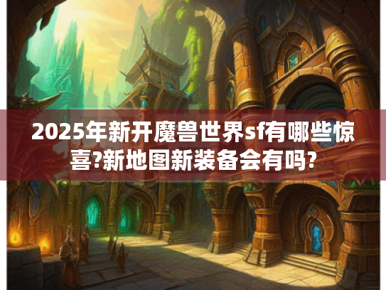 2025年新开魔兽世界sf有哪些惊喜?新地图新装备会有吗?