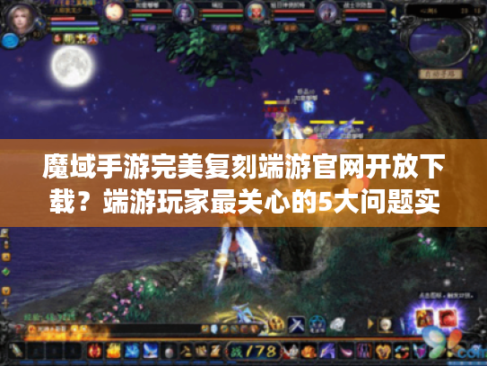 魔域手游完美复刻端游官网开放下载?端游玩家最关心的5大问题实测 魔域手游完美复刻端游官网开放下载?端游玩家最关心的5大问题实测