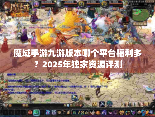 魔域手游九游版本哪个平台福利多?2025年独家资源评测 魔域手游九游版本哪个平台福利多?2025年独家资源评测