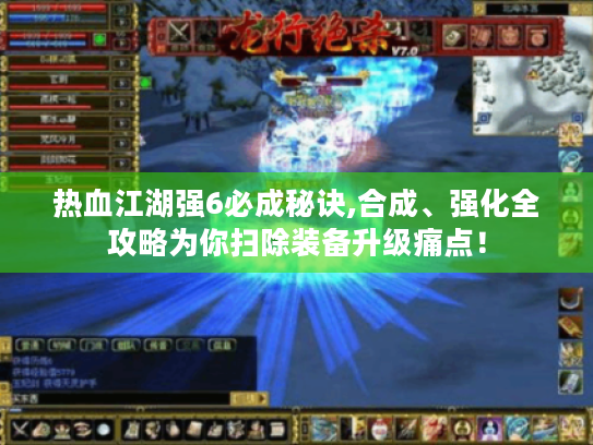 热血江湖强6必成秘诀,合成、强化全攻略为你扫除装备升级痛点! 热血江湖强6必成秘诀,合成、强化全攻略为你扫除装备升级痛点!