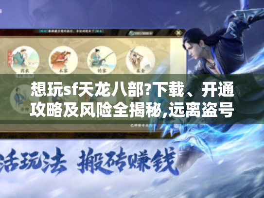 想玩sf天龙八部?下载、开通攻略及风险全揭秘,远离盗号陷阱! 想玩sf天龙八部?下载、开通攻略及风险全揭秘,远离盗号陷阱!