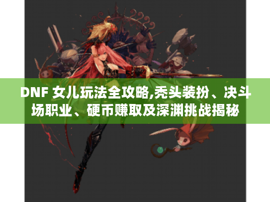 DNF 女儿玩法全攻略,秃头装扮、决斗场职业、硬币赚取及深渊挑战揭秘 DNF 女儿玩法全攻略,秃头装扮、决斗场职业、硬币赚取及深渊挑战揭秘