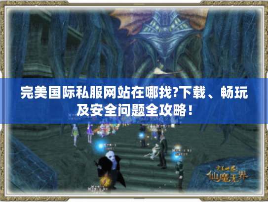 完美国际私服网站在哪找?下载、畅玩及安全问题全攻略! 完美国际私服网站在哪找?下载、畅玩及安全问题全攻略!