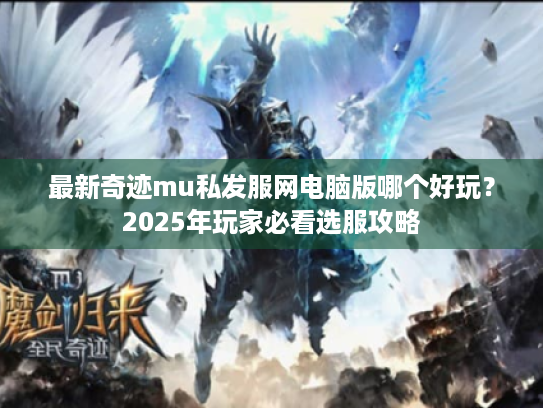 最新奇迹mu私发服网电脑版哪个好玩?2025年玩家必看选服攻略 最新奇迹mu私发服网电脑版哪个好玩?2025年玩家必看选服攻略