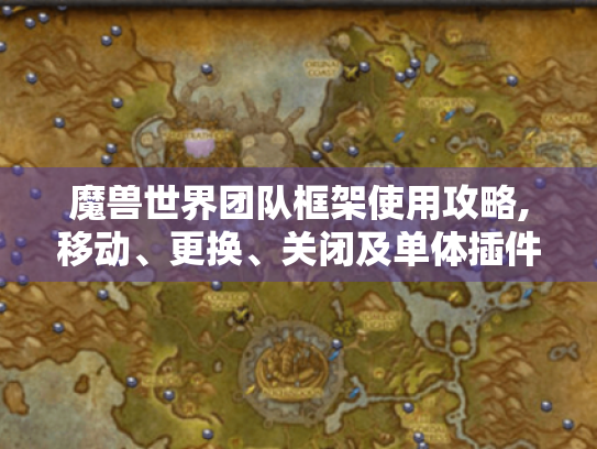 魔兽世界团队框架使用攻略,移动、更换、关闭及单体插件问题全解决 魔兽世界团队框架使用攻略,移动、更换、关闭及单体插件问题全解决