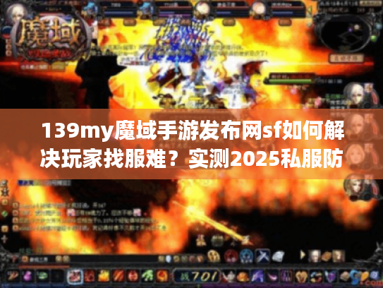 139my魔域手游发布网sf如何解决玩家找服难?实测2025私服防坑指南 139my魔域手游发布网sf如何解决玩家找服难?实测2025私服防坑指南